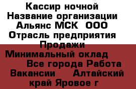 Кассир ночной › Название организации ­ Альянс-МСК, ООО › Отрасль предприятия ­ Продажи › Минимальный оклад ­ 25 000 - Все города Работа » Вакансии   . Алтайский край,Яровое г.